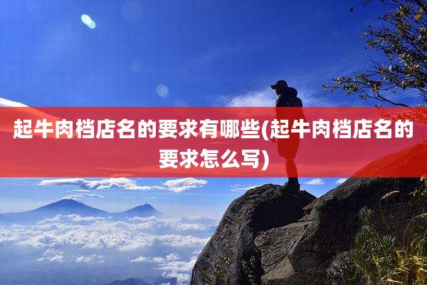 起牛肉档店名的要求有哪些(起牛肉档店名的要求怎么写)