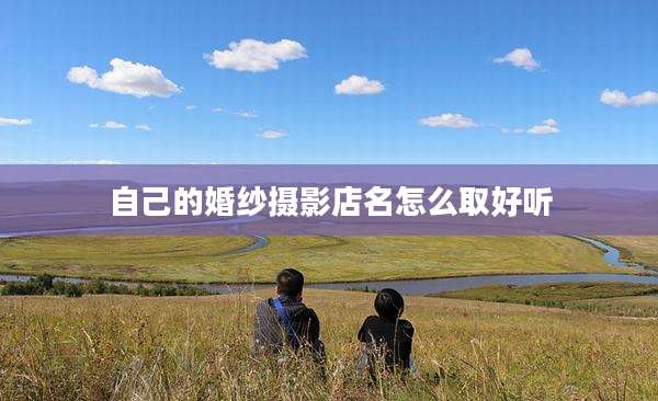 自己的婚纱摄影店名怎么取好听