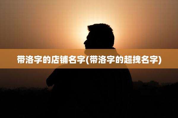 带洛字的店铺名字(带洛字的超拽名字)