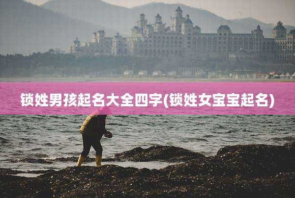 锁姓男孩起名大全四字(锁姓女宝宝起名)