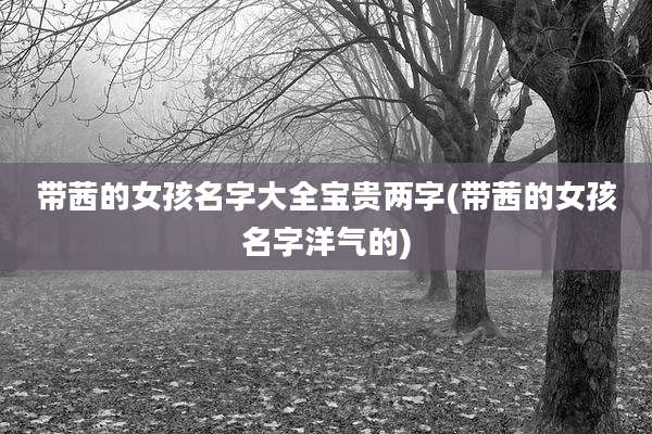 带茜的女孩名字大全宝贵两字(带茜的女孩名字洋气的)