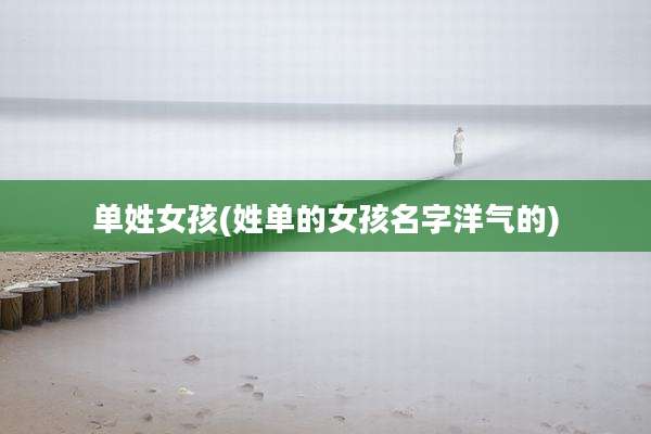 单姓女孩(姓单的女孩名字洋气的)