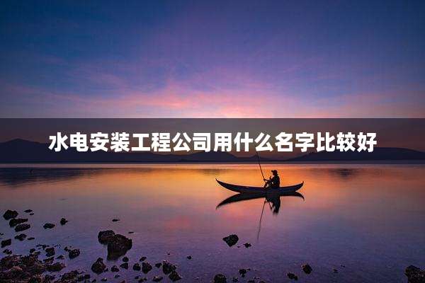 水电安装工程公司用什么名字比较好