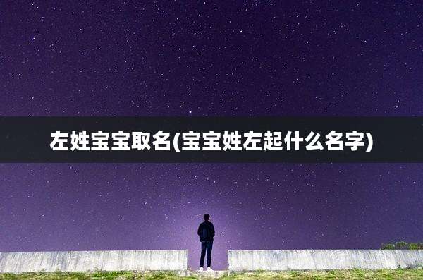 左姓宝宝取名(宝宝姓左起什么名字)