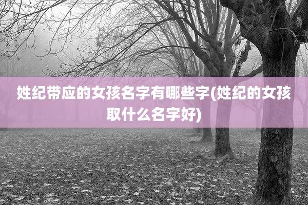 姓纪带应的女孩名字有哪些字(姓纪的女孩取什么名字好)