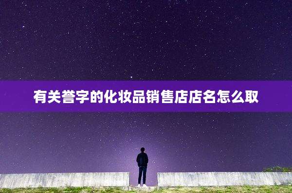 有关誉字的化妆品销售店店名怎么取