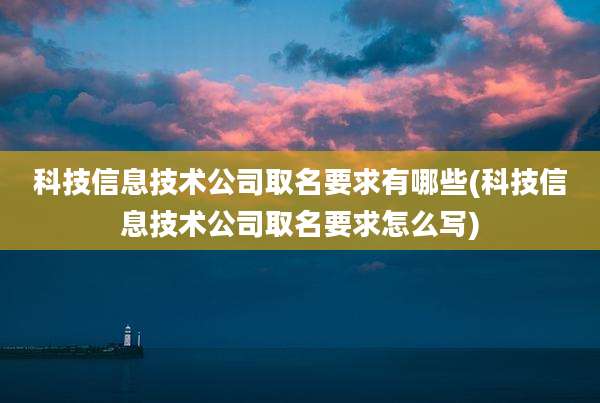 科技信息技术公司取名要求有哪些(科技信息技术公司取名要求怎么写)