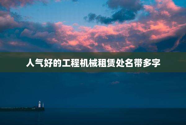 人气好的工程机械租赁处名带多字