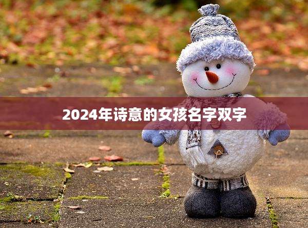 2024年诗意的女孩名字双字