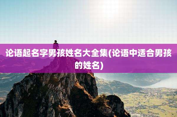 论语起名字男孩姓名大全集(论语中适合男孩的姓名)