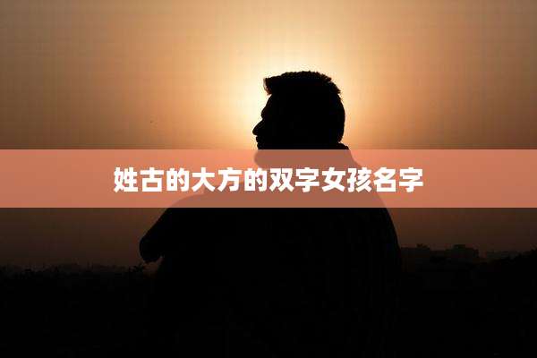 姓古的大方的双字女孩名字