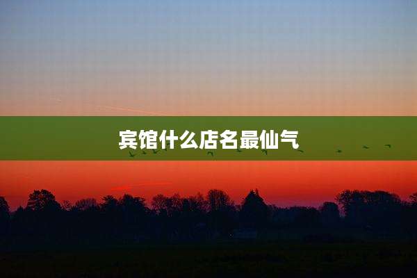 宾馆什么店名最仙气