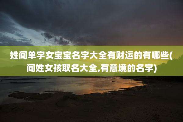 姓闻单字女宝宝名字大全有财运的有哪些(闻姓女孩取名大全,有意境的名字)