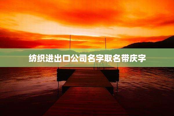 纺织进出口公司名字取名带庆字