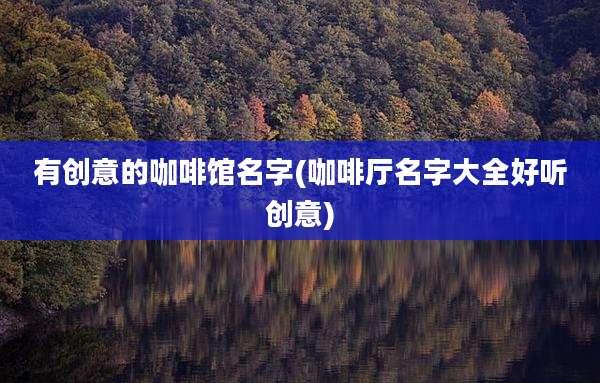 有创意的咖啡馆名字(咖啡厅名字大全好听创意)