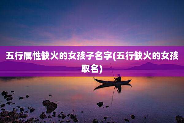 五行属性缺火的女孩子名字(五行缺火的女孩取名)