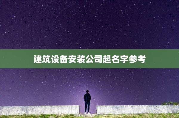 建筑设备安装公司起名字参考