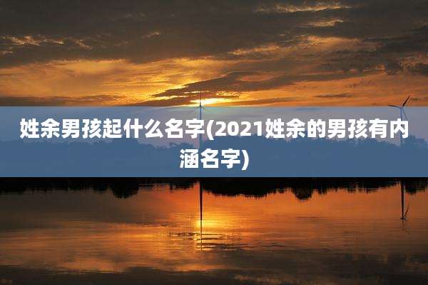 姓余男孩起什么名字(2021姓余的男孩有内涵名字)