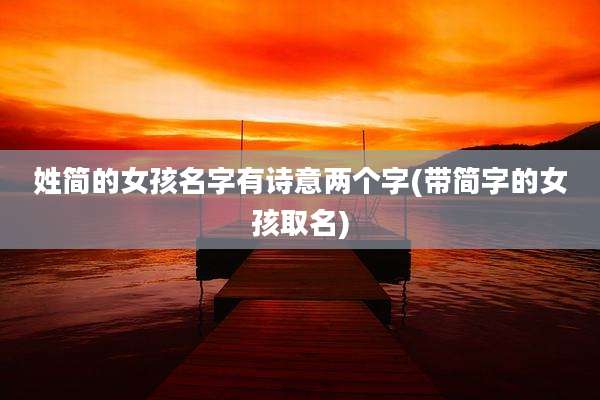 姓简的女孩名字有诗意两个字(带简字的女孩取名)