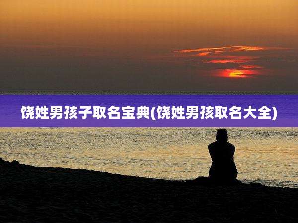 饶姓男孩子取名宝典(饶姓男孩取名大全)