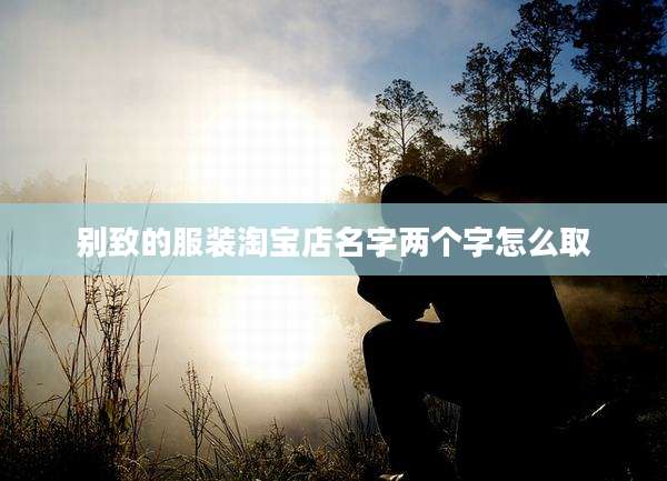 别致的服装淘宝店名字两个字怎么取
