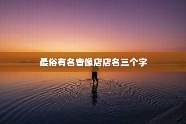 最俗有名音像店店名三个字