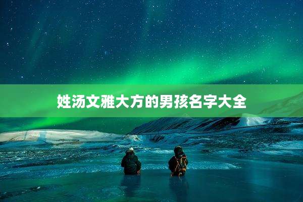 姓汤文雅大方的男孩名字大全
