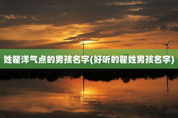 姓翟洋气点的男孩名字(好听的翟姓男孩名字)