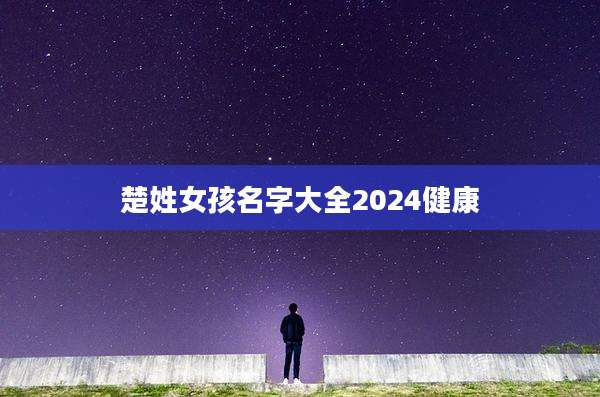 楚姓女孩名字大全2024健康