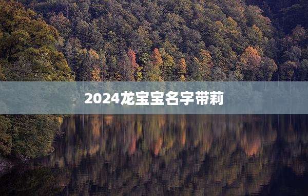 2024龙宝宝名字带莉