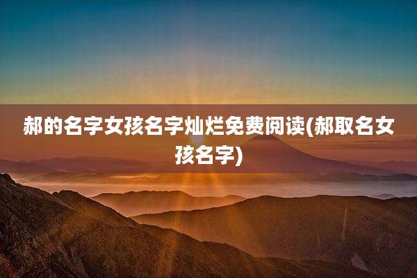 郝的名字女孩名字灿烂免费阅读(郝取名女孩名字)
