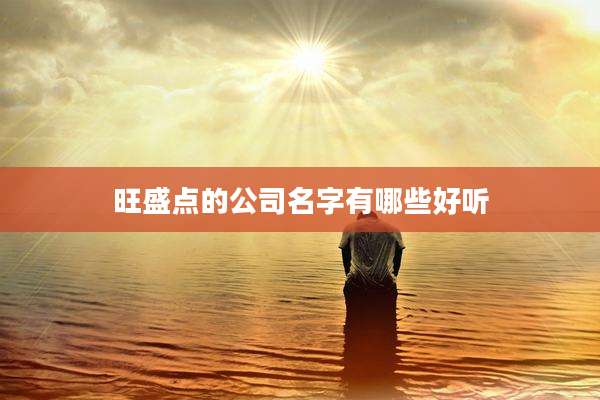 旺盛点的公司名字有哪些好听