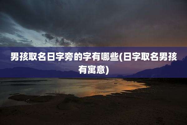 男孩取名日字旁的字有哪些(日字取名男孩有寓意)