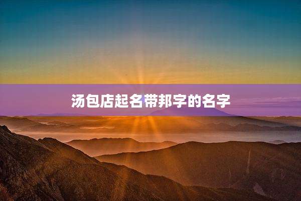 汤包店起名带邦字的名字