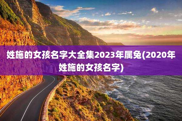 姓施的女孩名字大全集2023年属兔(2020年姓施的女孩名字)