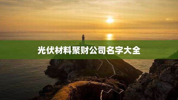 光伏材料聚财公司名字大全