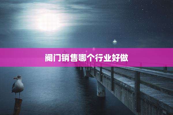 阀门销售哪个行业好做