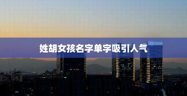 姓胡女孩名字单字吸引人气