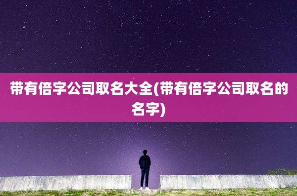带有倍字公司取名大全(带有倍字公司取名的名字)