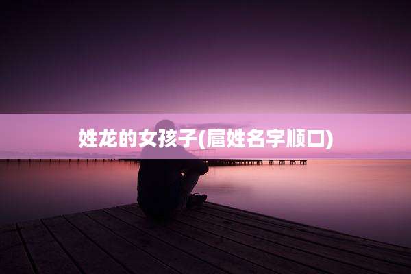 姓龙的女孩子(扈姓名字顺口)