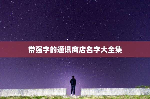 带强字的通讯商店名字大全集