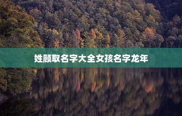 姓顾取名字大全女孩名字龙年