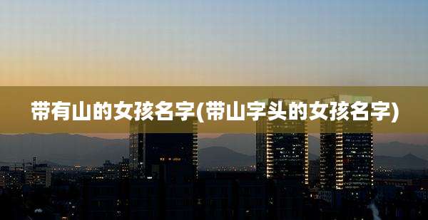 带有山的女孩名字(带山字头的女孩名字)