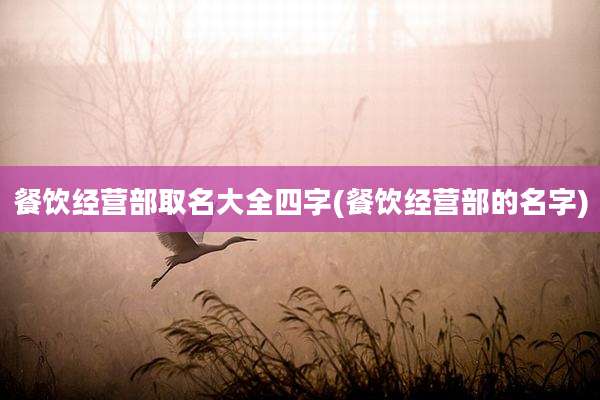 餐饮经营部取名大全四字(餐饮经营部的名字)