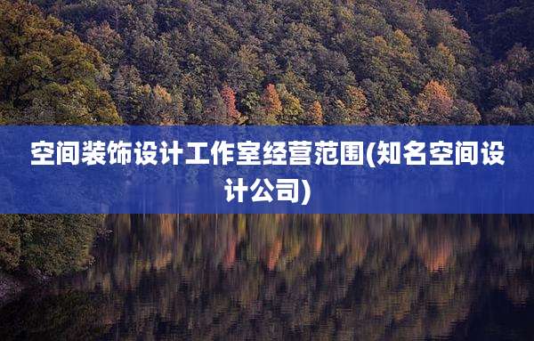 空间装饰设计工作室经营范围(知名空间设计公司)
