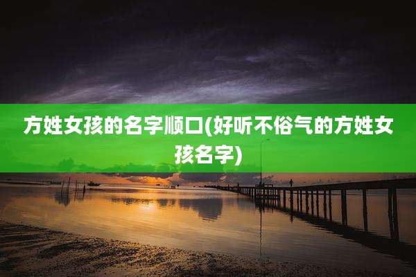 方姓女孩的名字顺口(好听不俗气的方姓女孩名字)