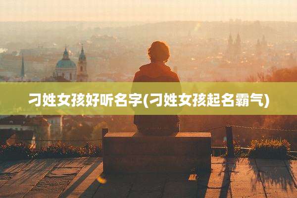 刁姓女孩好听名字(刁姓女孩起名霸气)