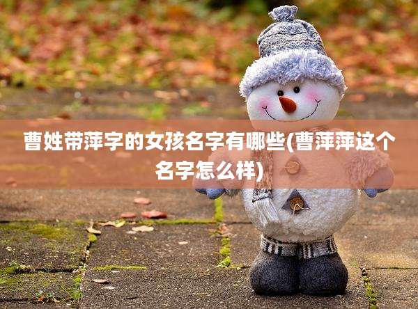 曹姓带萍字的女孩名字有哪些(曹萍萍这个名字怎么样)