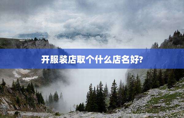 开服装店取个什么店名好?