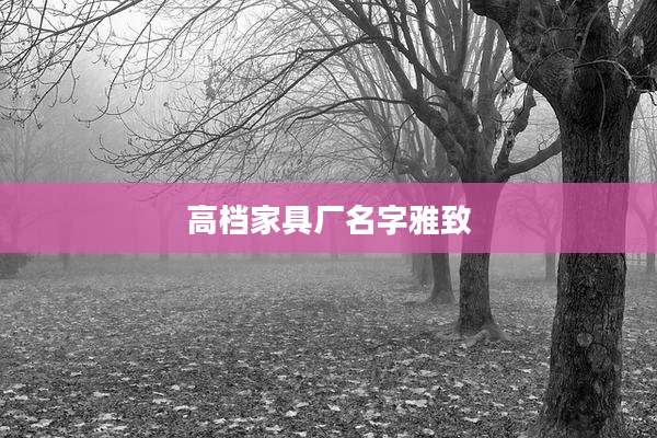 高档家具厂名字雅致